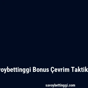 Savoybettinggi Bonus Çevrim Taktikleri